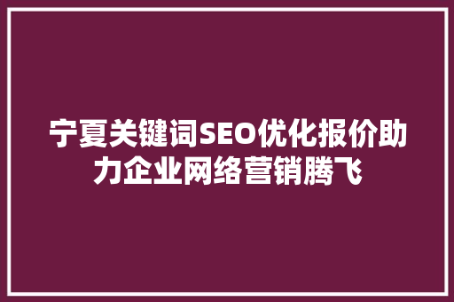 宁夏关键词SEO优化报价助力企业网络营销腾飞