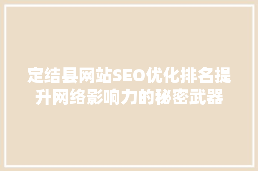 定结县网站SEO优化排名提升网络影响力的秘密武器