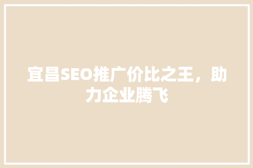 宜昌SEO推广价比之王，助力企业腾飞