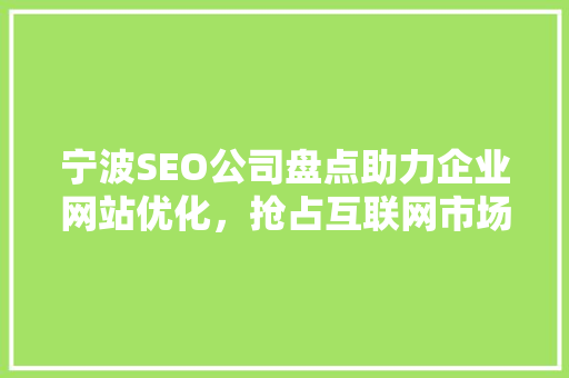 宁波SEO公司盘点助力企业网站优化，抢占互联网市场制高点