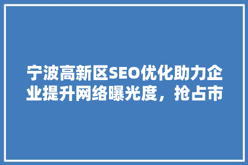 宁波高新区SEO优化助力企业提升网络曝光度，抢占市场先机