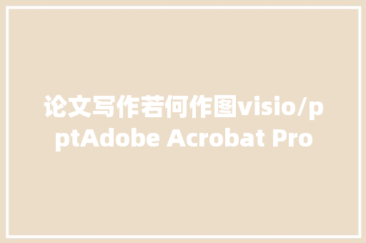 论文写作若何作图visio/pptAdobe Acrobat Pro