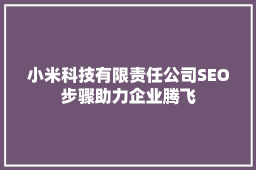 小米科技有限责任公司SEO步骤助力企业腾飞