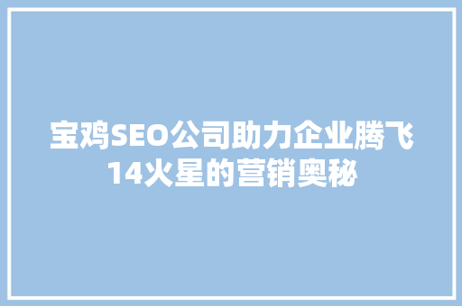 宝鸡SEO公司助力企业腾飞14火星的营销奥秘