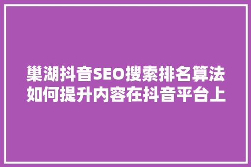 巢湖抖音SEO搜索排名算法如何提升内容在抖音平台上的曝光度