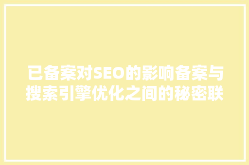 已备案对SEO的影响备案与搜索引擎优化之间的秘密联系