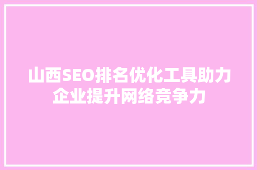山西SEO排名优化工具助力企业提升网络竞争力