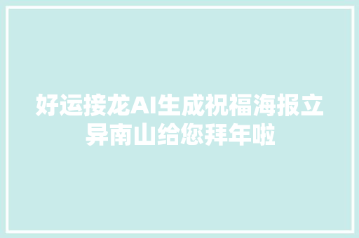 好运接龙AI生成祝福海报立异南山给您拜年啦