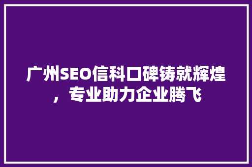 广州SEO信科口碑铸就辉煌，专业助力企业腾飞