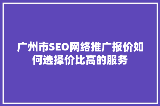 广州市SEO网络推广报价如何选择价比高的服务