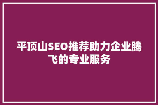 平顶山SEO推荐助力企业腾飞的专业服务