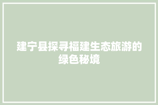 建宁县探寻福建生态旅游的绿色秘境
