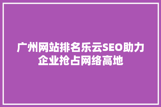 广州网站排名乐云SEO助力企业抢占网络高地
