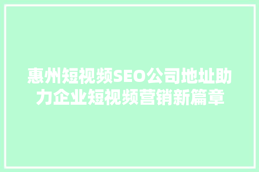 惠州短视频SEO公司地址助力企业短视频营销新篇章