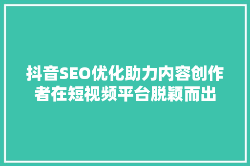 抖音SEO优化助力内容创作者在短视频平台脱颖而出