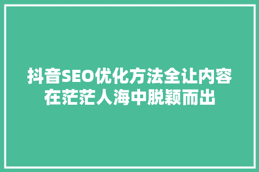 抖音SEO优化方法全让内容在茫茫人海中脱颖而出