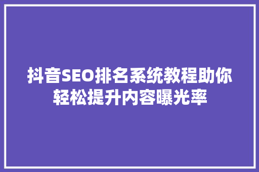 抖音SEO排名系统教程助你轻松提升内容曝光率