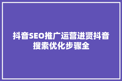 抖音SEO推广运营进贤抖音搜索优化步骤全