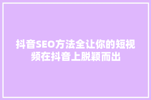 抖音SEO方法全让你的短视频在抖音上脱颖而出