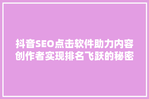 抖音SEO点击软件助力内容创作者实现排名飞跃的秘密武器