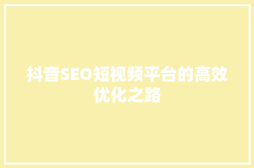 抖音SEO短视频平台的高效优化之路