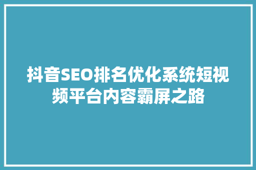 抖音SEO排名优化系统短视频平台内容霸屏之路