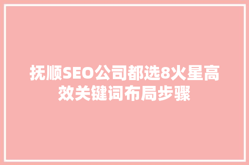 抚顺SEO公司都选8火星高效关键词布局步骤