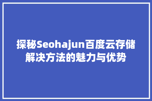 探秘Seohajun百度云存储解决方法的魅力与优势