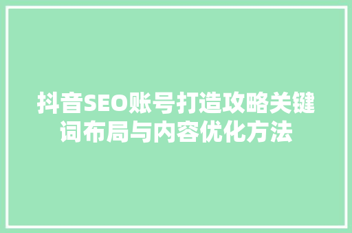 抖音SEO账号打造攻略关键词布局与内容优化方法