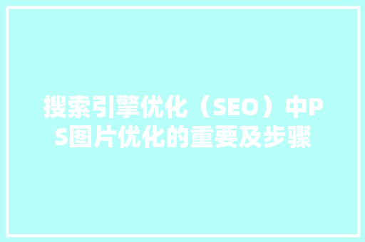 搜索引擎优化（SEO）中PS图片优化的重要及步骤
