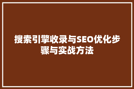 搜索引擎收录与SEO优化步骤与实战方法