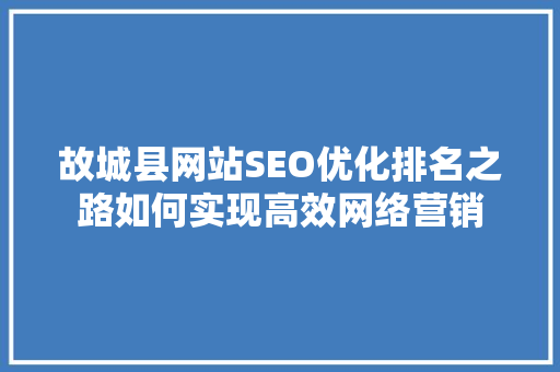 故城县网站SEO优化排名之路如何实现高效网络营销