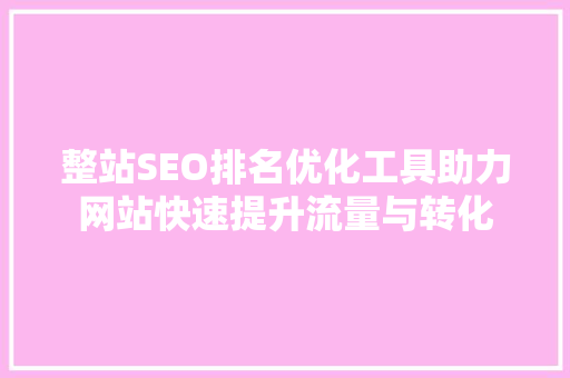 整站SEO排名优化工具助力网站快速提升流量与转化