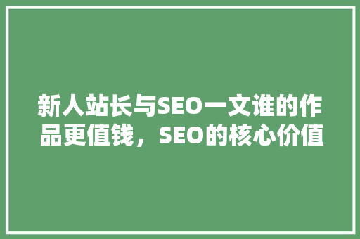 新人站长与SEO一文谁的作品更值钱，SEO的核心价值