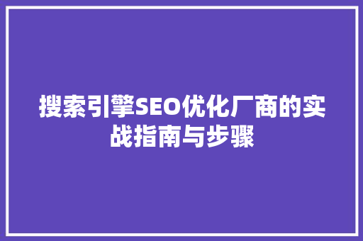 搜索引擎SEO优化厂商的实战指南与步骤