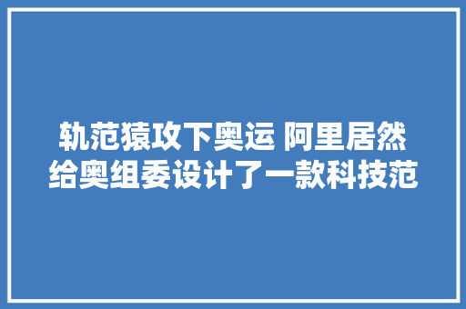 轨范猿攻下奥运 阿里居然给奥组委设计了一款科技范儿雪橇