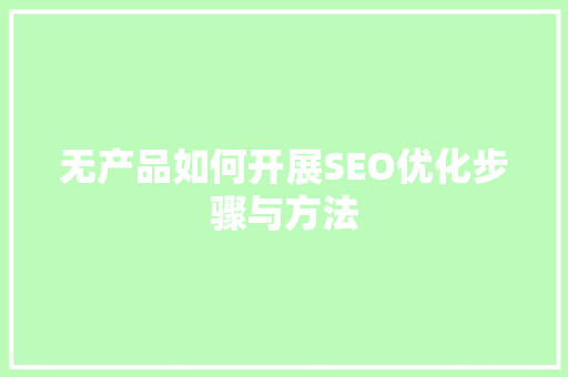 无产品如何开展SEO优化步骤与方法