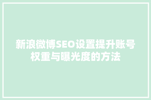 新浪微博SEO设置提升账号权重与曝光度的方法