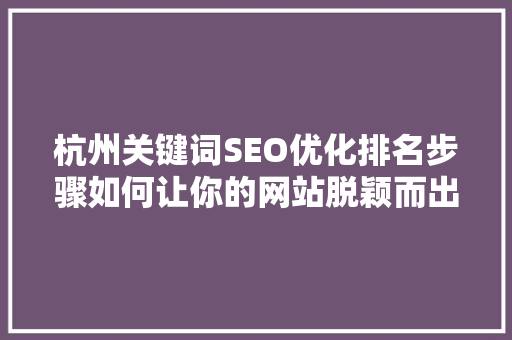 杭州关键词SEO优化排名步骤如何让你的网站脱颖而出