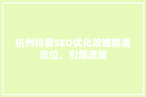 杭州抖音SEO优化攻略精准定位，引爆流量