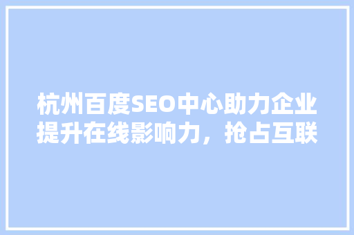 杭州百度SEO中心助力企业提升在线影响力，抢占互联网市场先机