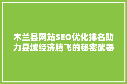 木兰县网站SEO优化排名助力县域经济腾飞的秘密武器