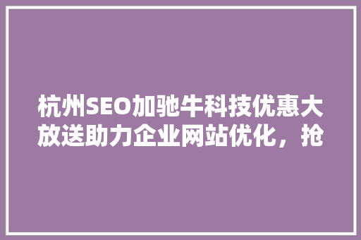 杭州SEO加驰牛科技优惠大放送助力企业网站优化，抢占互联网市场先机