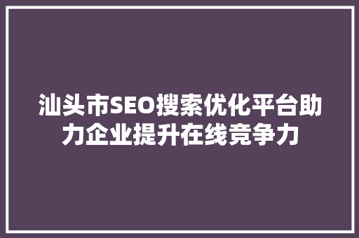 汕头市SEO搜索优化平台助力企业提升在线竞争力