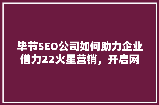 毕节SEO公司如何助力企业借力22火星营销，开启网络营销新篇章