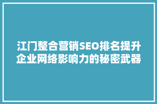 江门整合营销SEO排名提升企业网络影响力的秘密武器