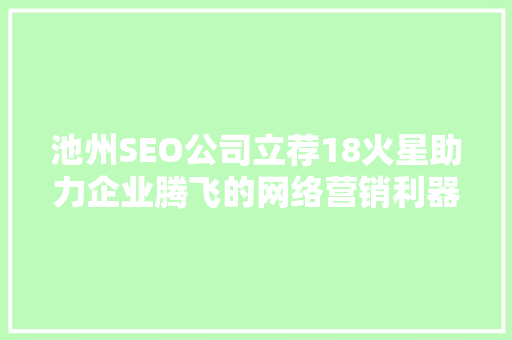 池州SEO公司立荐18火星助力企业腾飞的网络营销利器