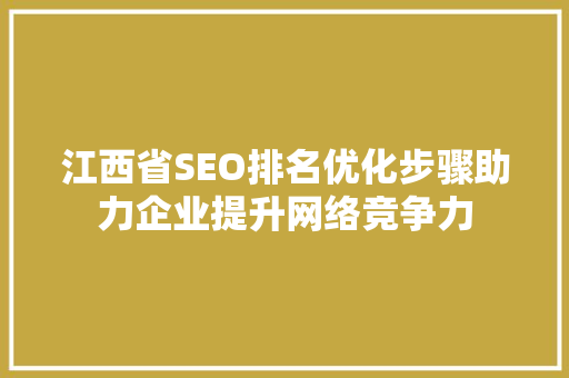 江西省SEO排名优化步骤助力企业提升网络竞争力