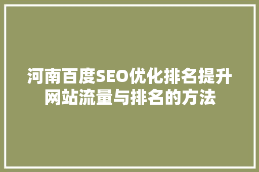 河南百度SEO优化排名提升网站流量与排名的方法