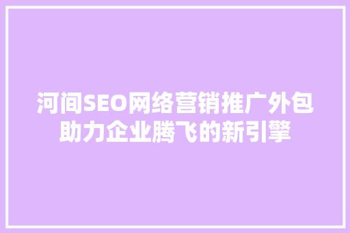 河间SEO网络营销推广外包助力企业腾飞的新引擎